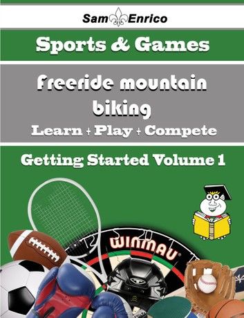 A Beginners Guide to Freeride mountain biking (Volume 1)