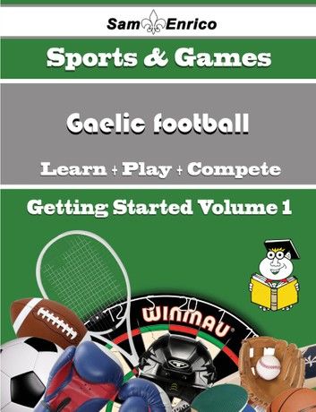 A Beginners Guide to Gaelic football (Volume 1)