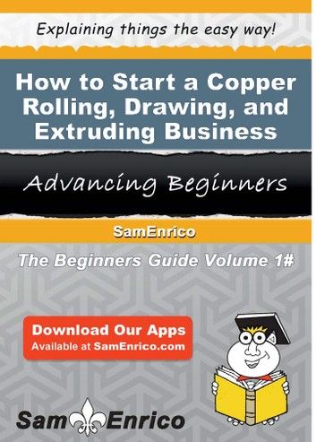 How to Start a Copper Rolling - Drawing - and Extruding Business