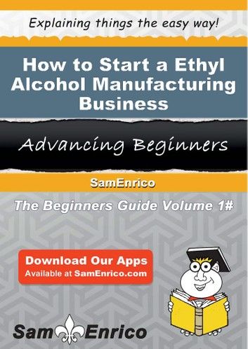 How to Start a Ethyl Alcohol Manufacturing Business