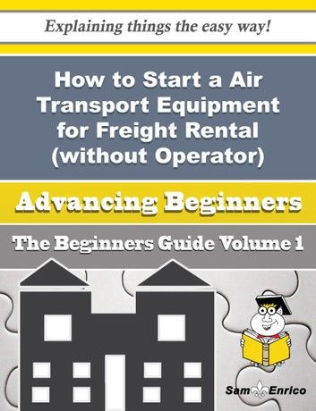 How to Start a Air Transport Equipment for Freight Rental (without Operator) Business (Beginners Gui