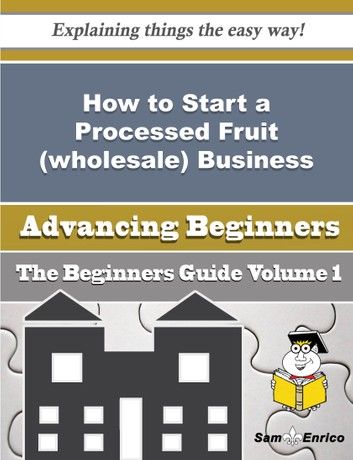 How to Start a Processed Fruit (wholesale) Business (Beginners Guide)