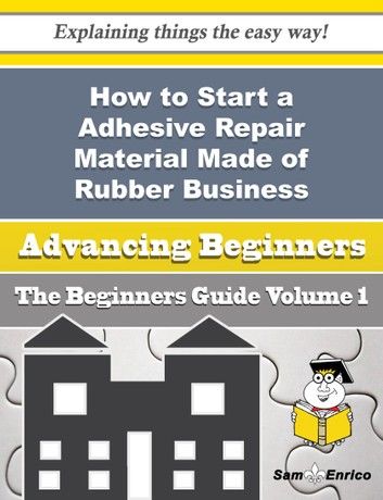 How to Start a Adhesive Repair Material Made of Rubber Business (Beginners Guide)