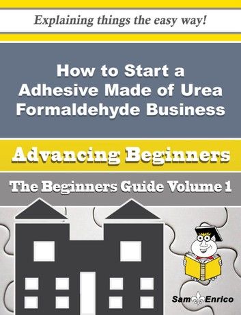 How to Start a Adhesive Made of Urea Formaldehyde Business (Beginners Guide)