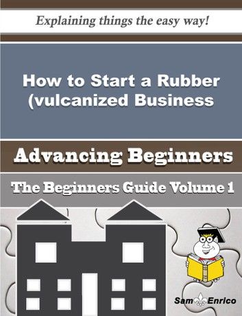 How to Start a Rubber (vulcanized, Unvulcanized or Hardened) Business (Beginners Guide)