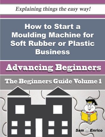 How to Start a Moulding Machine for Soft Rubber or Plastic Business (Beginners Guide)