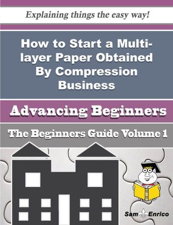 How to Start a Multi-layer Paper Obtained By Compression Business (Beginners Guide)