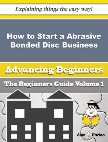 How to Start a Abrasive Bonded Disc, Wheel and Segment Business (Beginners Guide)