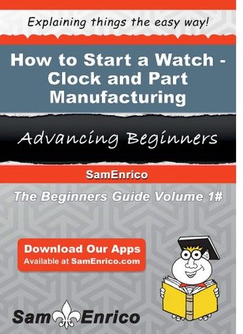 How to Start a Watch - Clock - and Part Manufacturing Business