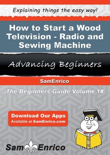 How to Start a Wood Television - Radio - and Sewing Machine Cabinet Manufacturing Business