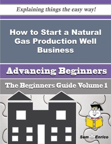 How to Start a Natural Gas Production Well Business (Beginners Guide)