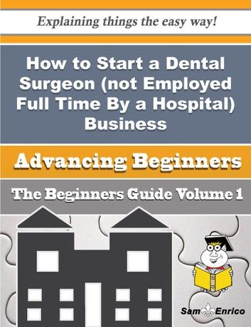 How to Start a Dental Surgeon (not Employed Full Time By a Hospital) Business (Beginners Guide)
