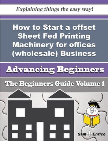 How to Start a offset Sheet Fed Printing Machinery for offices (wholesale) Business (Beginners Guide