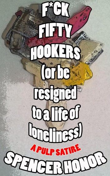 F*ck Fifty Hookers (Or Be Resigned to a Life of Loneliness): A Pulp Satire