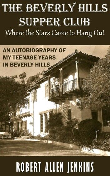 The Beverly Hills Supper Club (Where the Stars Came to Hang Out) An Autobiography of My Teenage Years in Beverly Hills