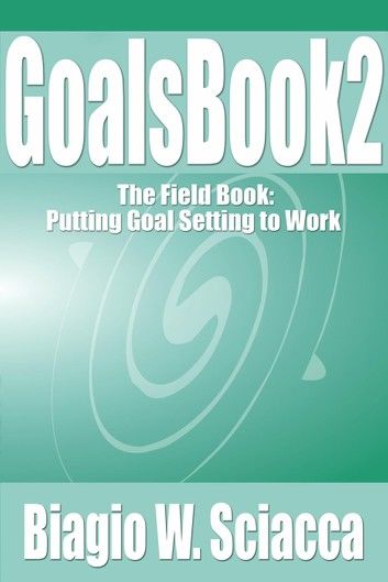 GoalsBook 2: The Field Book. Putting Goal Setting to Work