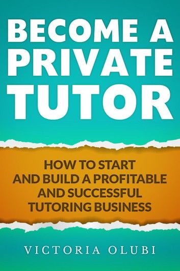 Become A Private Tutor: How To Start And Build A Profitable Tutoring Business