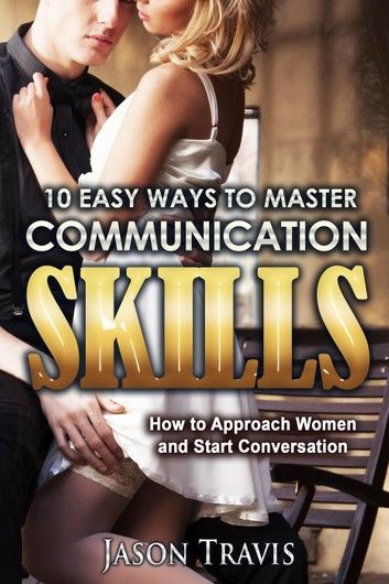 10 Easy Ways To Master Communication Skills: How to Approach Women and Start Conversation