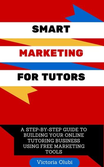 Smart Marketing For Tutors: A Step-by-Step Guide To Building Your Online Tutoring Business Using Free Marketing Tools