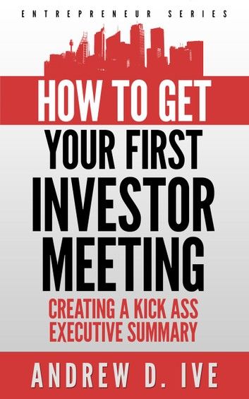 Get Your First Investor Meeting: Creating a Kick Ass Executive Summary