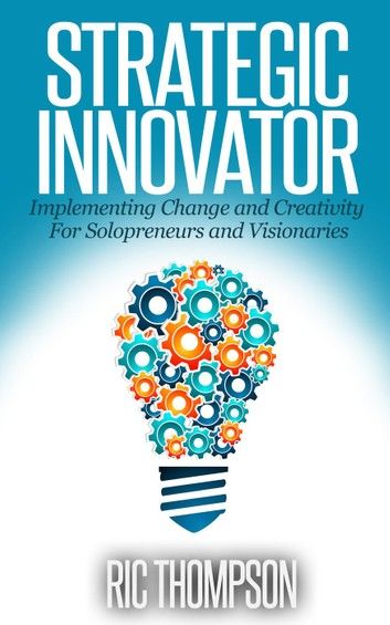 Strategic Innovator: Implementing Change and Creativity For Solopreneurs and Visionaries