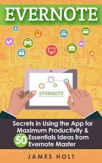 EVERNOTE: Secrets in Using the App for Maximum Productivity & 50 Essentials Ideas from Evernote Master (The guide for your life and work)