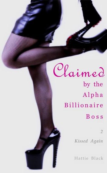 Claimed by the Alpha Billionaire Boss 2: Kissed Again