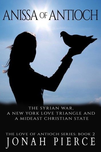 Anissa of Antioch: the Syrian War, a New York Love Triangle, and a Mideast Christian State