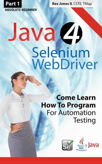 (Part 1) Absolute Beginner: Java 4 Selenium WebDriver: Come Learn How To Program For Automation Testing