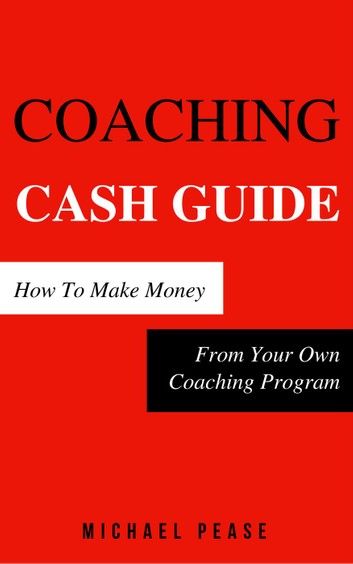 Coaching Cash Guide: How To Make Money From Your Own Coaching Program