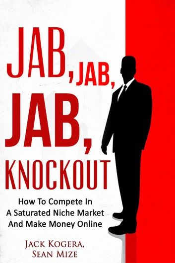 Jab, Jab, Jab KnockOut: How To Compete In A Saturated Niche Market And Make Money Online