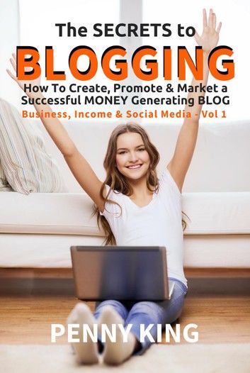 The SECRETS to BLOGGING: How To Create, Promote & Market a Successful Money Generating Blog + FREE eBook Attracting Affiliates