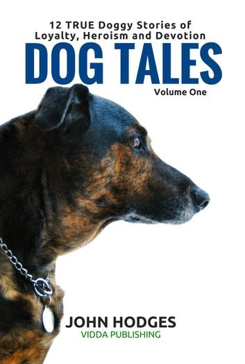 Dog Tales Vol 1: 12 TRUE Dog Stories of Loyalty, Heroism and Devotion