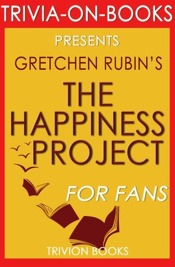 The Happiness Project: Or, Why I Spent a Year Trying to Sing in the Morning, Clean My Closets, Fight Right, Read Aristotle, and Generally Have More Fun by Gretchen Rubin (Trivia-On-Books)