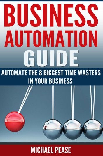Business Automation Guide: Automate The 8 Biggest Time Wasters In Your Business