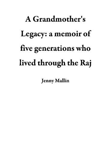 A Grandmother’’s Legacy: a memoir of five generations who lived through the days of the Raj