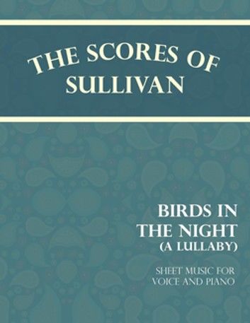 The Scores of Sullivan - Birds in the Night - A Lullaby - Sheet Music for Voice and Piano