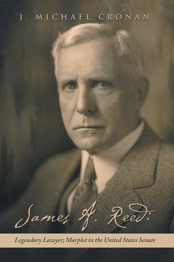 James A. Reed: Legendary Lawyer; Marplot in the United States Senate