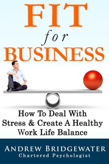 Fit For Business - Extended Edition: How To Deal With Stress & Enjoy A Healthy Work Life Balance