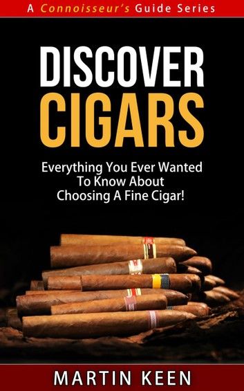 Discover Cigars - Everything You Ever Wanted To Know About Choosing A Fine Cigar!