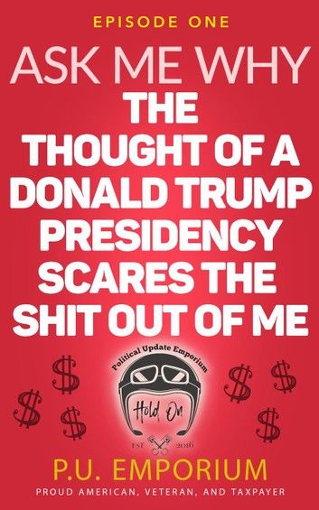 Ask Me Why the Thought of a Donald Trump Presidency Scares the Shit Out of Me