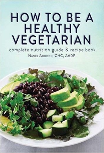 How to Be a Healthy Vegetarian: Complete Nutrition Guide & Recipe Book