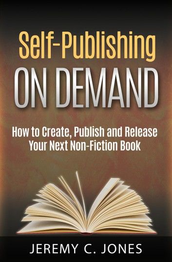 Self-Publishing On Demand: How To Create, Publish and Release Your Next Non-Fiction Book