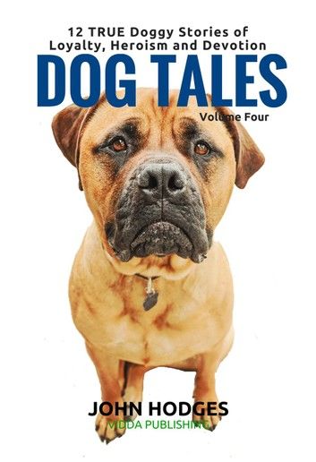 Dog Tales Vol 4: 12 TRUE Dog Stories of Loyalty, Heroism and Devotion