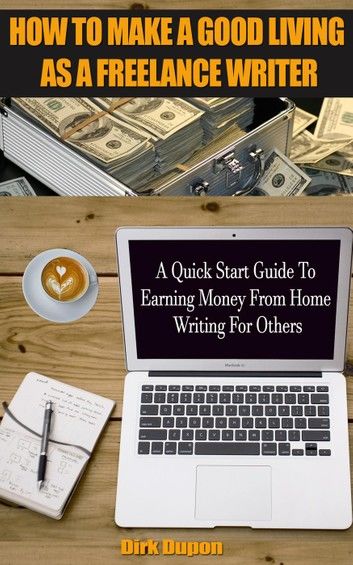 How To Make A Good Living As A Freelance Writer - A Quick Start Guide To Earning Money From Home Writing For Others