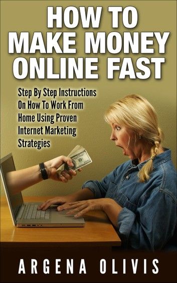 How To Make Money Online Fast: Step By Step Instructions On How To Work From Home Using Proven Internet Marketing Strategies