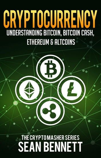 Cryptocurrency: Understanding Bitcoin, Bitcoin Cash, Ethereum, Ripple & Altcoins