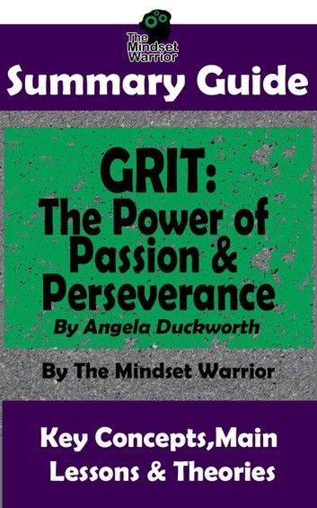 Summary Guide: Grit: The Power of Passion and Perseverance: by Angela Duckworth | The Mindset Warrior Summary Guide