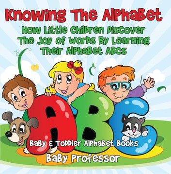 Knowing The Alphabet. How Little Children Discover The Joy of Words By Learning Their Alphabet ABCs. - Baby & Toddler Alphabet Books