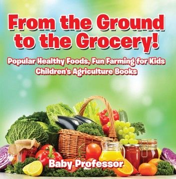 From the Ground to the Grocery! Popular Healthy Foods, Fun Farming for Kids - Children\